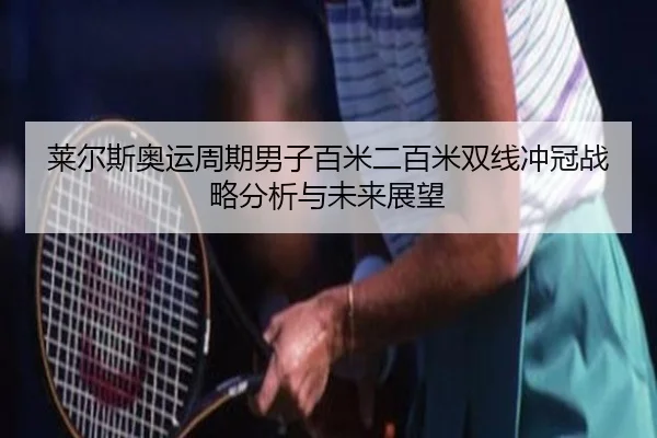 莱尔斯奥运周期男子百米二百米双线冲冠战略分析与未来展望