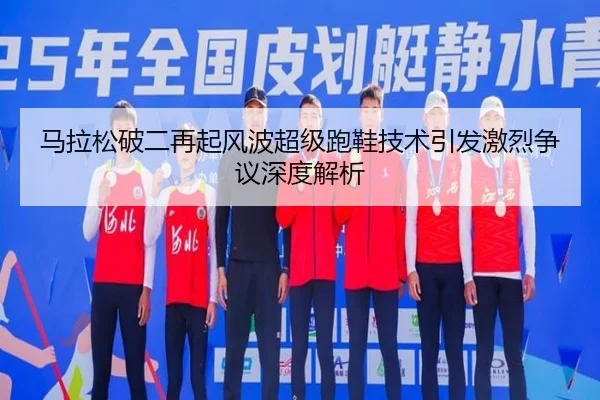 马拉松破二再起风波超级跑鞋技术引发激烈争议深度解析