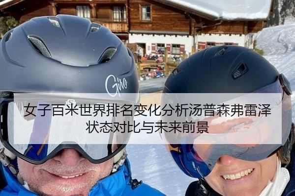 女子百米世界排名变化分析汤普森弗雷泽状态对比与未来前景